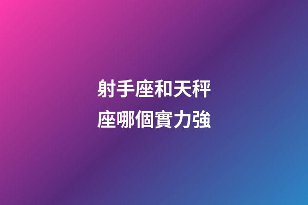 射手座和天秤座哪個實力強-第1張-星座運勢-玄機派
