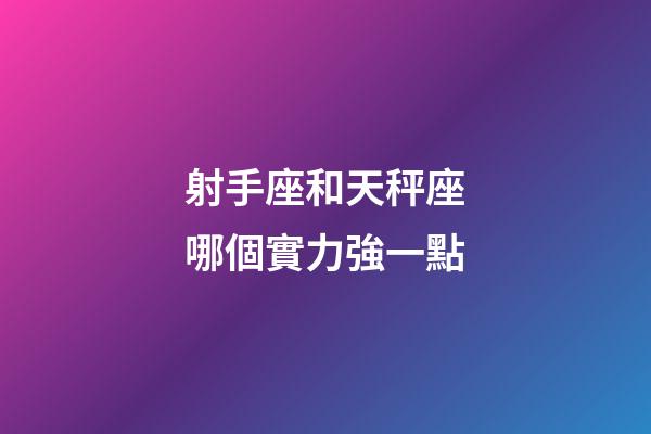 射手座和天秤座哪個實力強一點