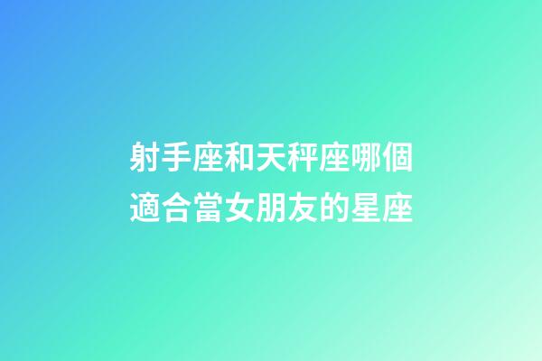 射手座和天秤座哪個適合當女朋友的星座