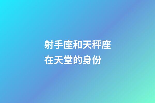 射手座和天秤座在天堂的身份-第1張-星座運(yùn)勢-玄機(jī)派