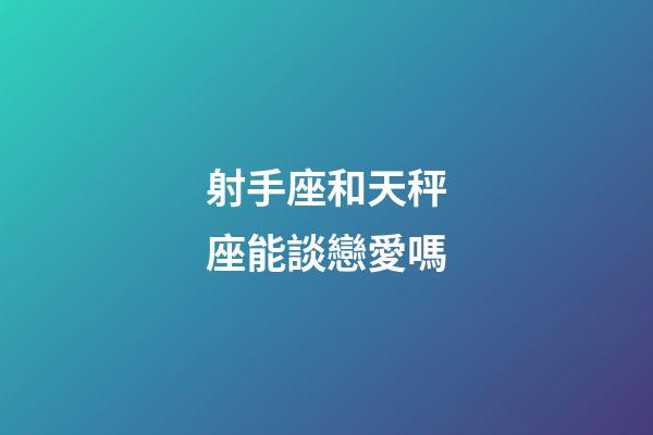 射手座和天秤座能談戀愛嗎-第1張-星座運(yùn)勢-玄機(jī)派