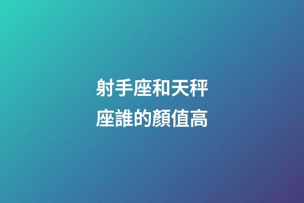 射手座和天秤座誰的顏值高-第1張-星座運勢-玄機派