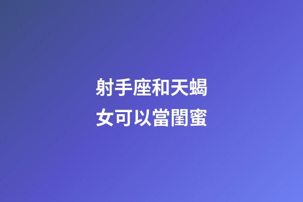 射手座和天蝎女可以當閨蜜-第1張-星座運勢-玄機派