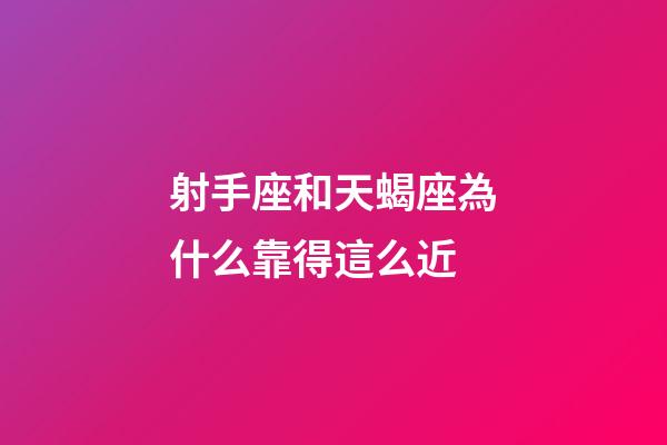 射手座和天蝎座為什么靠得這么近-第1張-星座運勢-玄機派