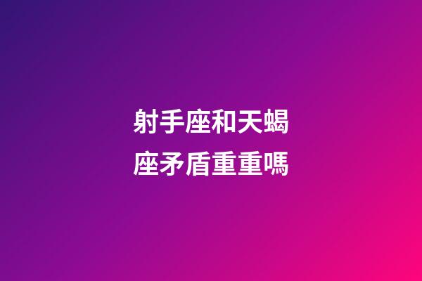 射手座和天蝎座矛盾重重嗎-第1張-星座運勢-玄機派