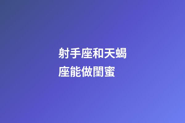 射手座和天蝎座能做閨蜜-第1張-星座運勢-玄機派