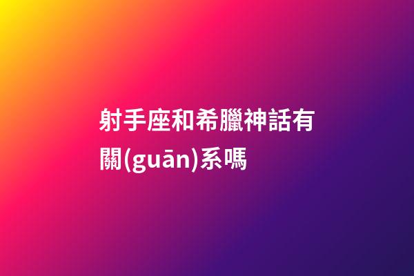射手座和希臘神話有關(guān)系嗎-第1張-星座運(yùn)勢(shì)-玄機(jī)派