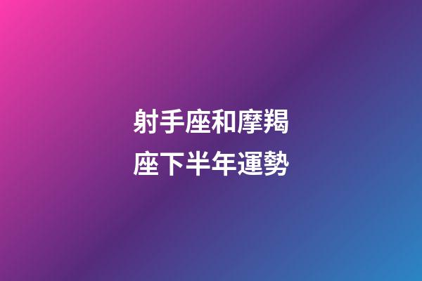 射手座和摩羯座下半年運勢-第1張-星座運勢-玄機派