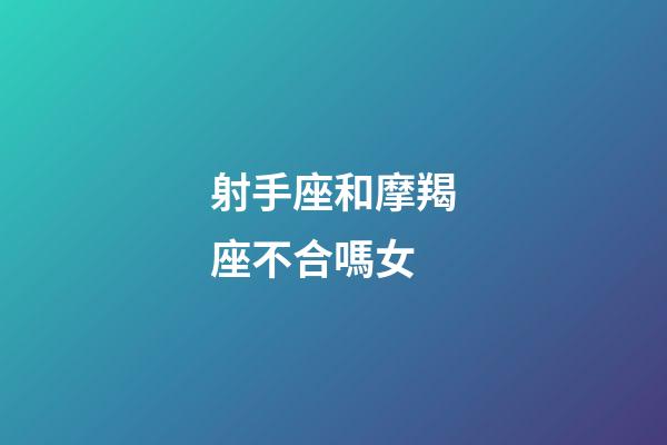 射手座和摩羯座不合嗎女-第1張-星座運勢-玄機派