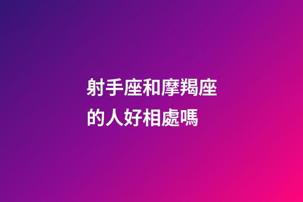 射手座和摩羯座的人好相處嗎-第1張-星座運(yùn)勢-玄機(jī)派