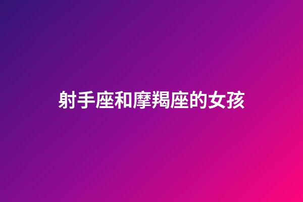 射手座和摩羯座的女孩-第1張-星座運勢-玄機(jī)派