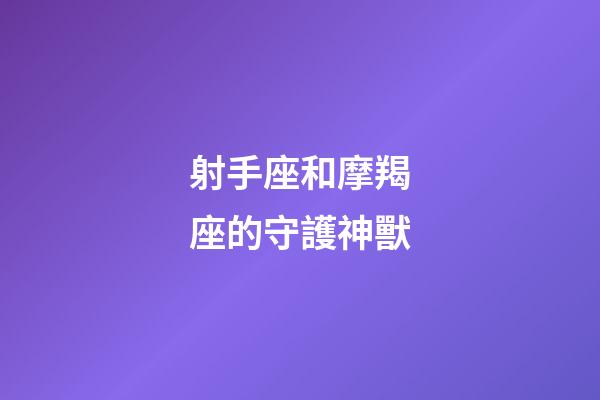 射手座和摩羯座的守護神獸-第1張-星座運勢-玄機派