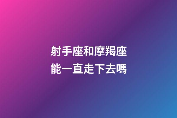 射手座和摩羯座能一直走下去嗎-第1張-星座運(yùn)勢-玄機(jī)派