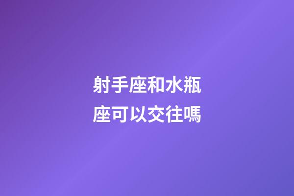 射手座和水瓶座可以交往嗎-第1張-星座運勢-玄機派