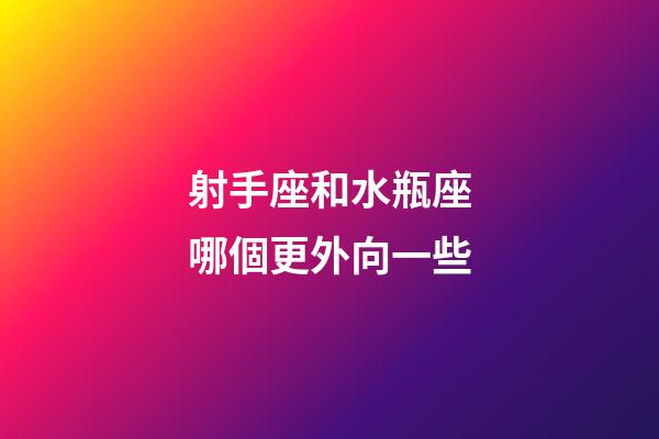 射手座和水瓶座哪個更外向一些-第1張-星座運勢-玄機(jī)派