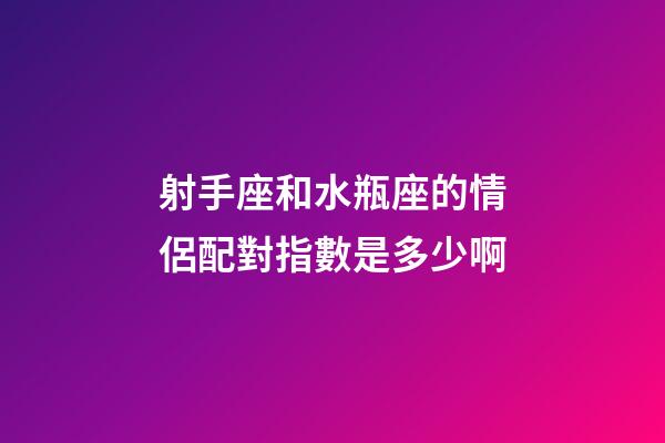 射手座和水瓶座的情侶配對指數是多少啊-第1張-星座運勢-玄機派