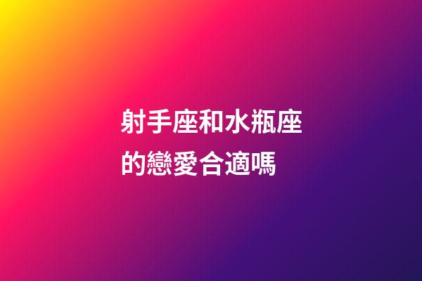 射手座和水瓶座的戀愛合適嗎-第1張-星座運勢-玄機(jī)派