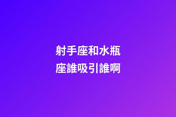 射手座和水瓶座誰吸引誰啊-第1張-星座運(yùn)勢(shì)-玄機(jī)派
