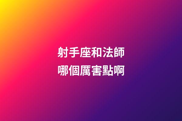 射手座和法師哪個厲害點啊-第1張-星座運勢-玄機派