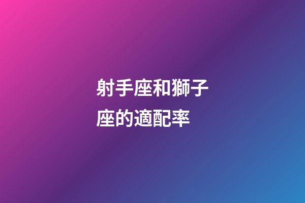 射手座和獅子座的適配率-第1張-星座運勢-玄機派
