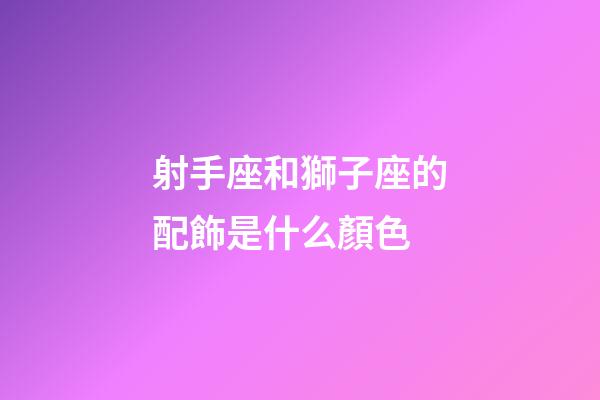 射手座和獅子座的配飾是什么顏色-第1張-星座運(yùn)勢(shì)-玄機(jī)派
