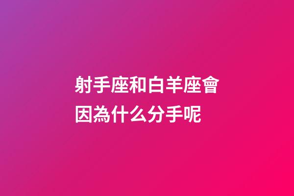 射手座和白羊座會因為什么分手呢-第1張-星座運勢-玄機派