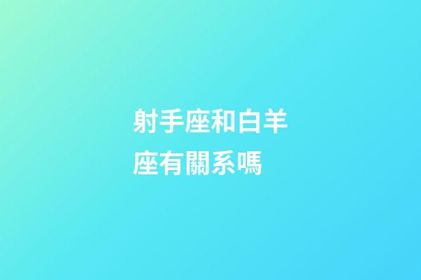 射手座和白羊座有關系嗎-第1張-星座運勢-玄機派