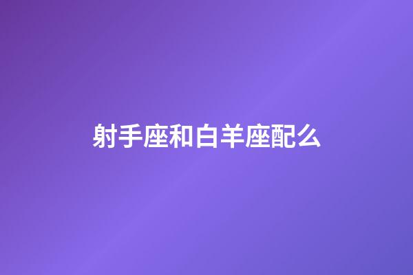 射手座和白羊座配么-第1張-星座運勢-玄機派