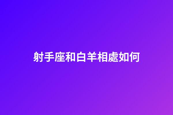 射手座和白羊相處如何-第1張-星座運勢-玄機派
