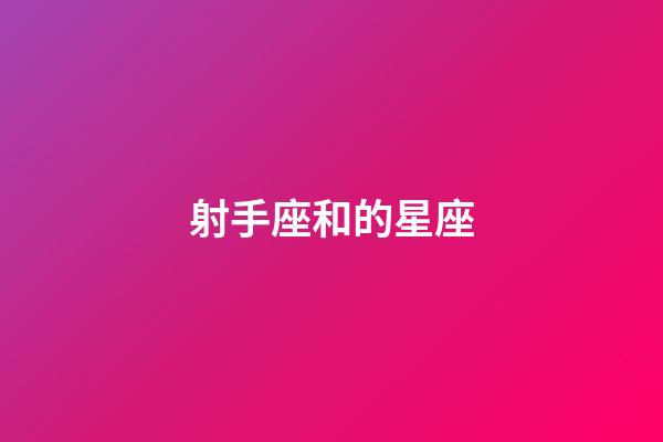 射手座和的星座-第1張-星座運勢-玄機派