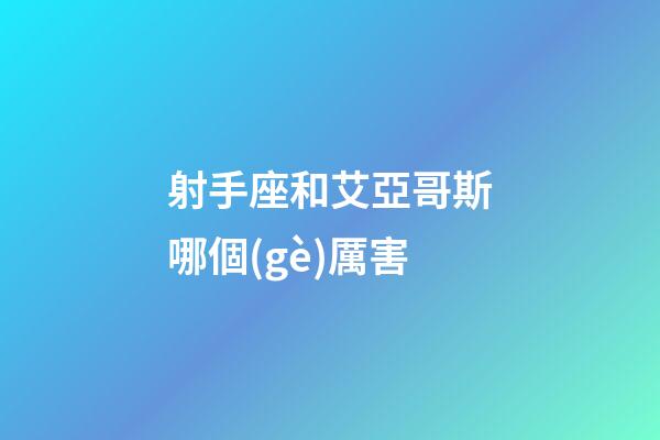 射手座和艾亞哥斯哪個(gè)厲害-第1張-星座運(yùn)勢-玄機(jī)派