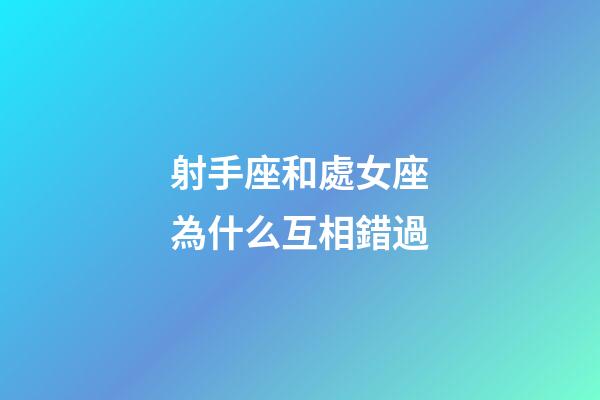 射手座和處女座為什么互相錯過-第1張-星座運勢-玄機派