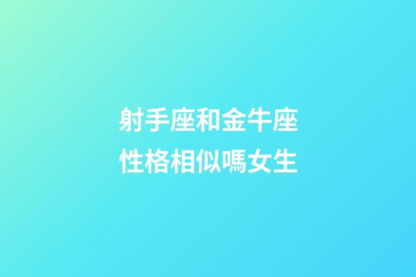 射手座和金牛座性格相似嗎女生-第1張-星座運勢-玄機派