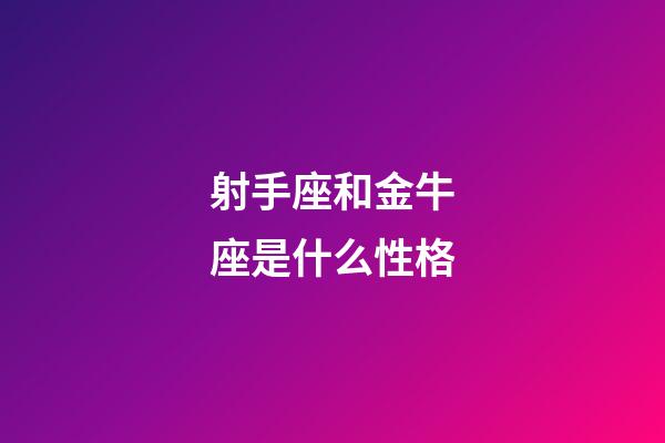 射手座和金牛座是什么性格-第1張-星座運勢-玄機派