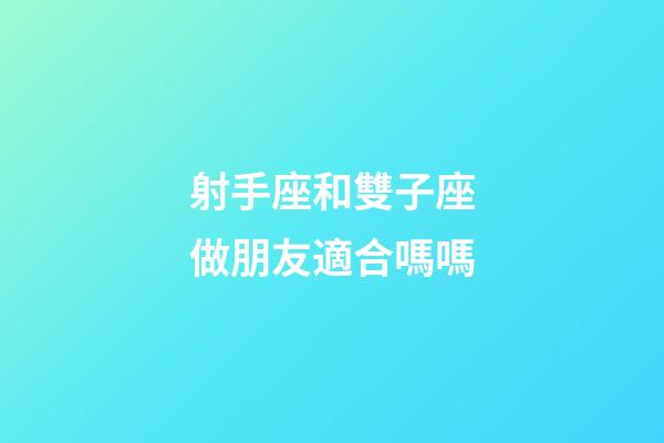 射手座和雙子座做朋友適合嗎嗎-第1張-星座運勢-玄機派