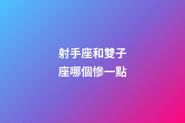 射手座和雙子座哪個慘一點-第1張-星座運勢-玄機派