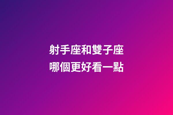 射手座和雙子座哪個更好看一點-第1張-星座運勢-玄機派