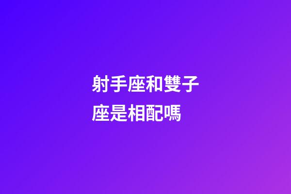 射手座和雙子座是相配嗎-第1張-星座運勢-玄機派