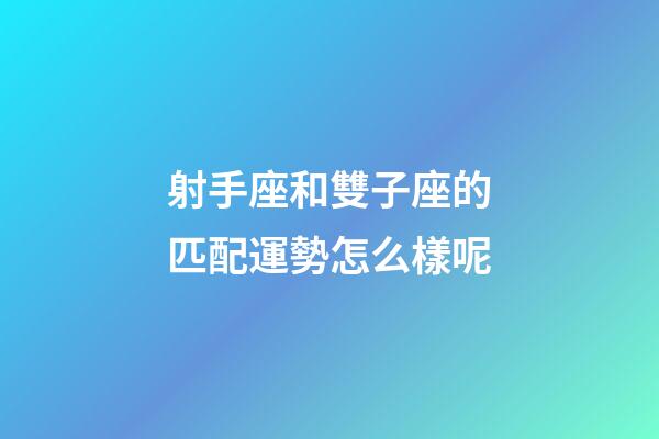 射手座和雙子座的匹配運勢怎么樣呢-第1張-星座運勢-玄機派
