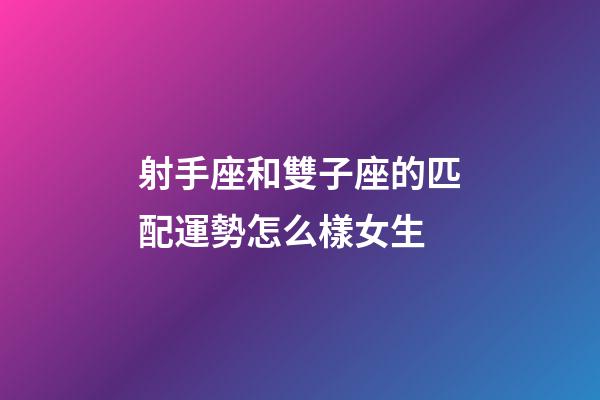 射手座和雙子座的匹配運勢怎么樣女生-第1張-星座運勢-玄機派