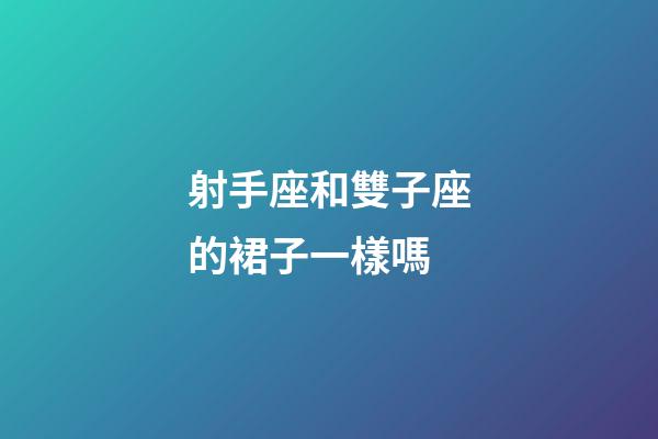 射手座和雙子座的裙子一樣嗎-第1張-星座運勢-玄機派