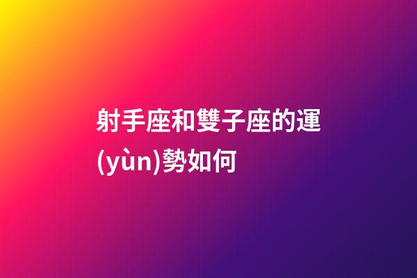 射手座和雙子座的運(yùn)勢如何-第1張-星座運(yùn)勢-玄機(jī)派