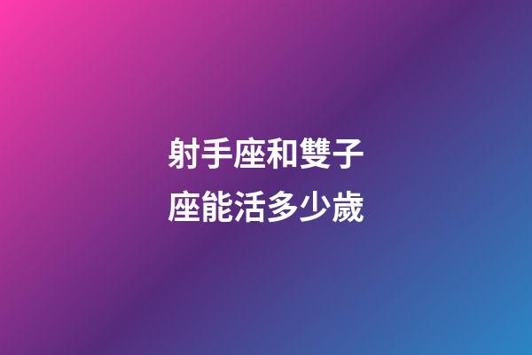 射手座和雙子座能活多少歲-第1張-星座運勢-玄機派