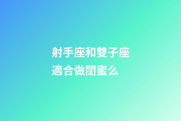 射手座和雙子座適合做閨蜜么-第1張-星座運勢-玄機派