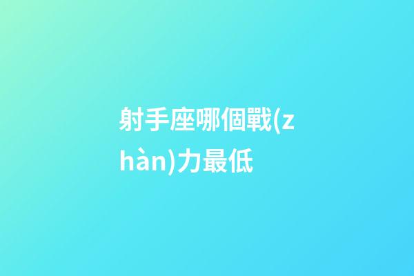 射手座哪個戰(zhàn)力最低