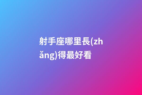 射手座哪里長(zhǎng)得最好看-第1張-星座運(yùn)勢(shì)-玄機(jī)派
