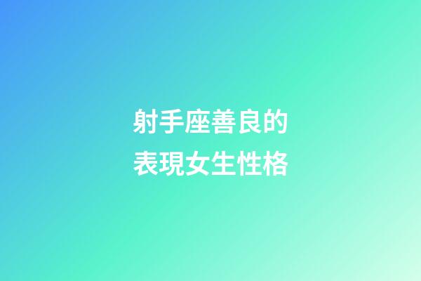 射手座善良的表現女生性格-第1張-星座運勢-玄機派
