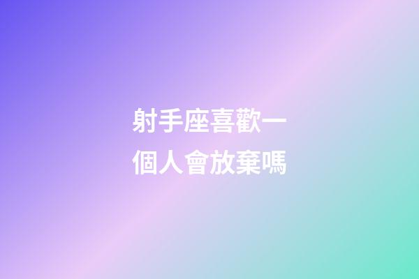 射手座喜歡一個人會放棄嗎-第1張-星座運勢-玄機派