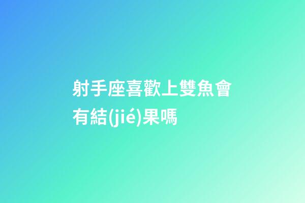 射手座喜歡上雙魚會有結(jié)果嗎-第1張-星座運勢-玄機派