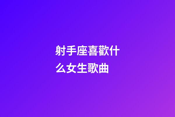 射手座喜歡什么女生歌曲-第1張-星座運勢-玄機派